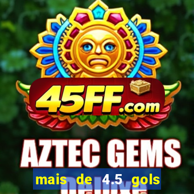 mais de 4.5 gols o que significa betano